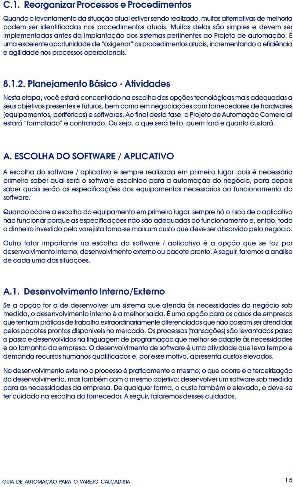 É uma excelente oportunidade de oxigenar os procedimentos atuais, incrementando a eficiência e agilidade nos processos operacionais. 8.1.2.