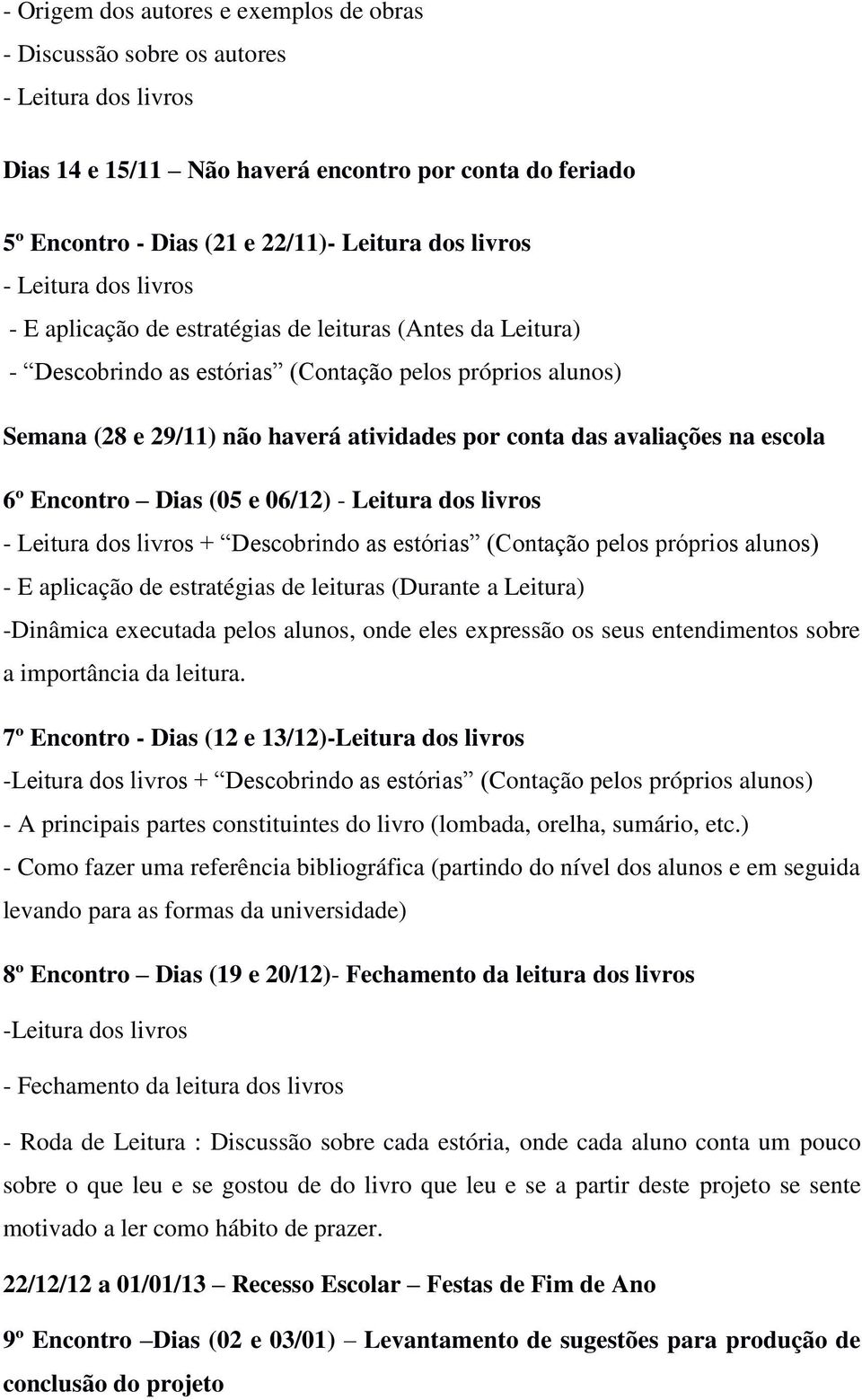 avaliações na escola 6º Encontro Dias (05 e 06/12) - Leitura dos livros - Leitura dos livros + Descobrindo as estórias (Contação pelos próprios alunos) - E aplicação de estratégias de leituras