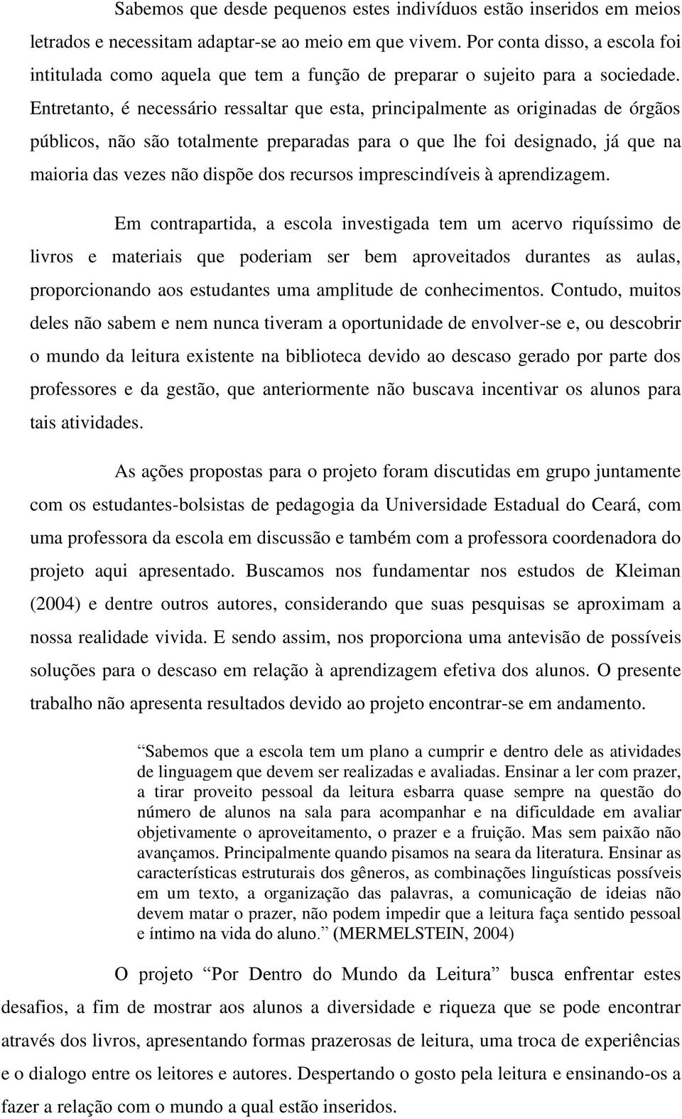 Entretanto, é necessário ressaltar que esta, principalmente as originadas de órgãos públicos, não são totalmente preparadas para o que lhe foi designado, já que na maioria das vezes não dispõe dos