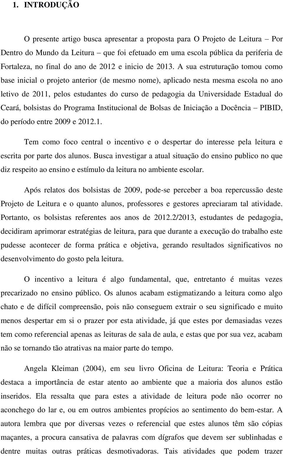 A sua estruturação tomou como base inicial o projeto anterior (de mesmo nome), aplicado nesta mesma escola no ano letivo de 2011, pelos estudantes do curso de pedagogia da Universidade Estadual do