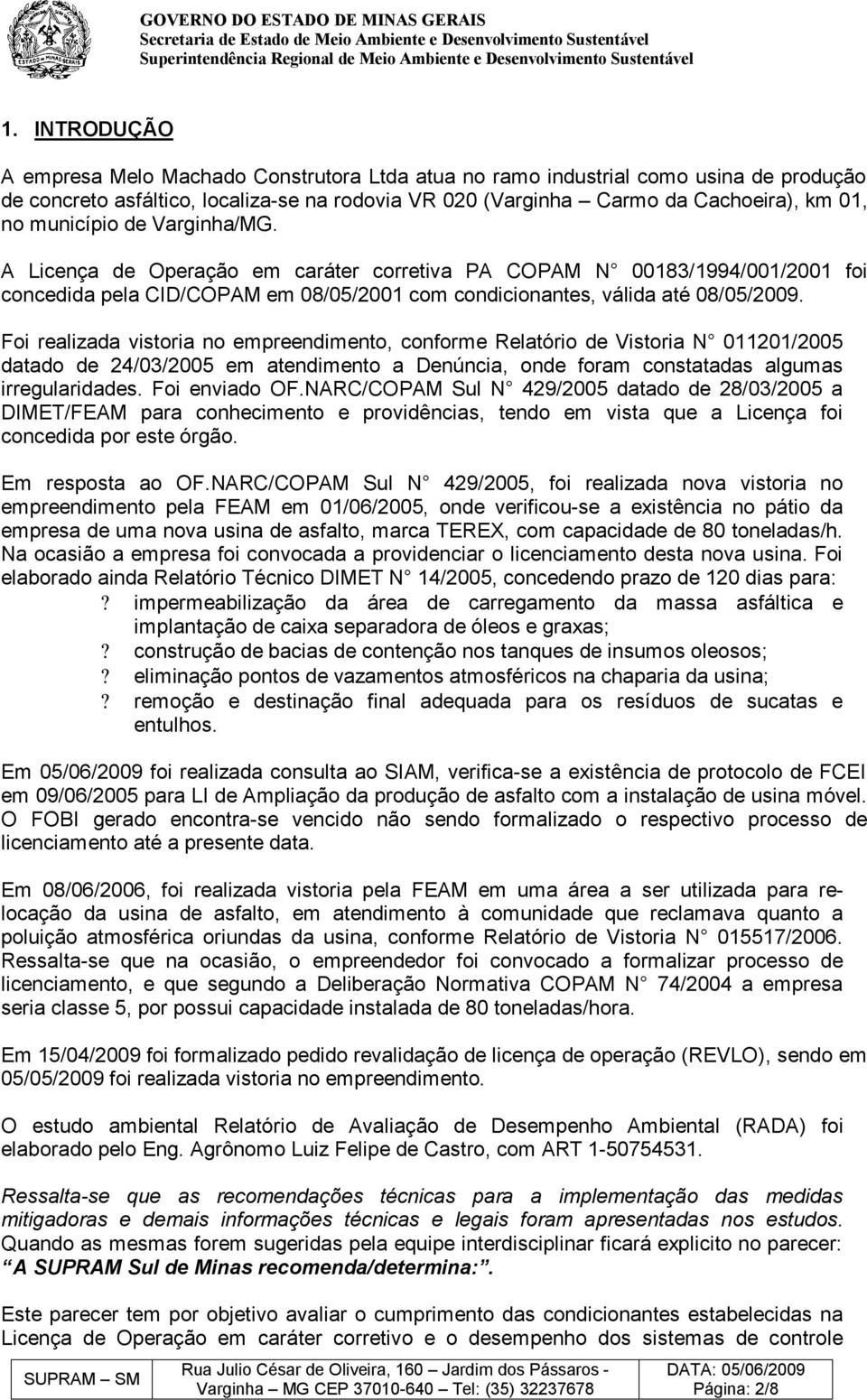 Foi realizada vistoria no empreendimento, conforme Relatório de Vistoria N 011201/2005 datado de 24/03/2005 em atendimento a Denúncia, onde foram constatadas algumas irregularidades. Foi enviado OF.