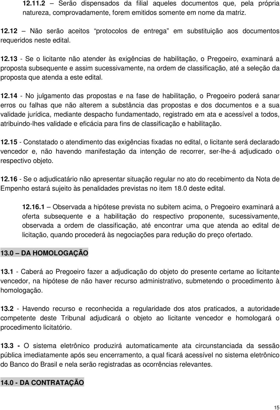 13 - Se o licitante não atender às exigências de habilitação, o Pregoeiro, examinará a proposta subsequente e assim sucessivamente, na ordem de classificação, até a seleção da proposta que atenda a