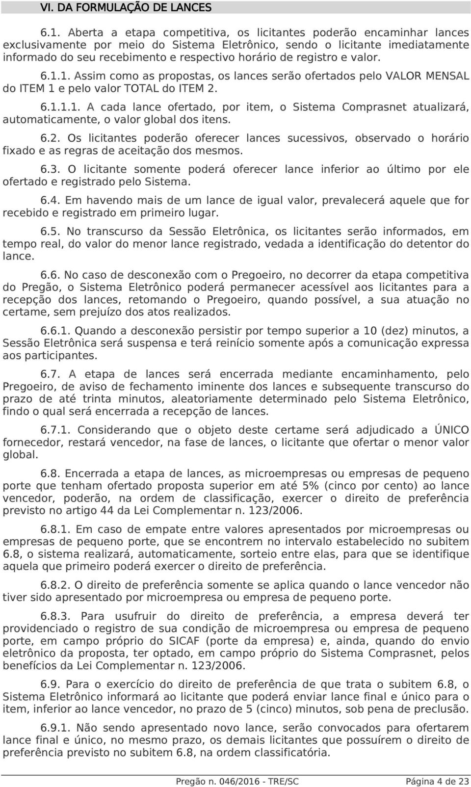 registro e valor. 6.1.1. Assim como as propostas, os lances serão ofertados pelo VALOR MENSAL do ITEM 1 e pelo valor TOTAL do ITEM 2. 6.1.1.1. A cada lance ofertado, por item, o Sistema Comprasnet atualizará, automaticamente, o valor global dos itens.