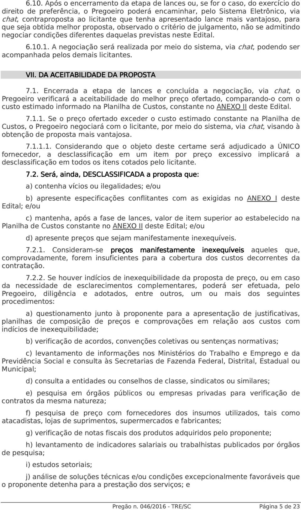 10.1. A negociação será realizada por meio do sistema, via chat, podendo ser acompanhada pelos demais licitantes. VII. DA ACEITABILIDADE DA PROPOSTA 7.1. Encerrada a etapa de lances e concluída a