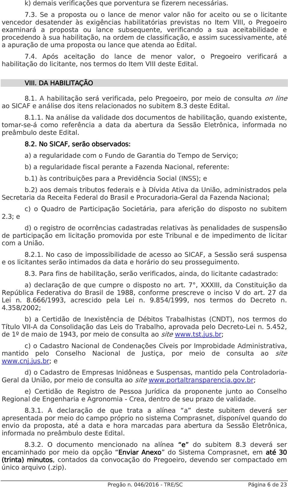 subsequente, verificando a sua aceitabilidade e procedendo à sua habilitação, na ordem de classificação, e assim sucessivamente, até a apuração de uma proposta ou lance que atenda ao Edital. 7.4.