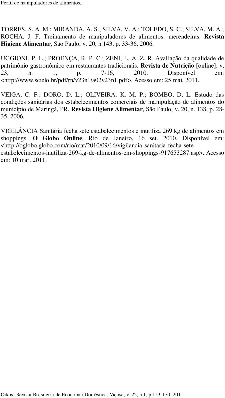 Revista de Nutrição [online], v, 23, n. 1, p. 7-16, 2010. Disponível em: <http://www.scielo.br/pdf/rn/v23n1/a02v23n1.pdf>. Acesso em: 25 mai. 2011. VEIGA, C. F.; DORO, D. L.; OLIVEIRA, K. M. P.