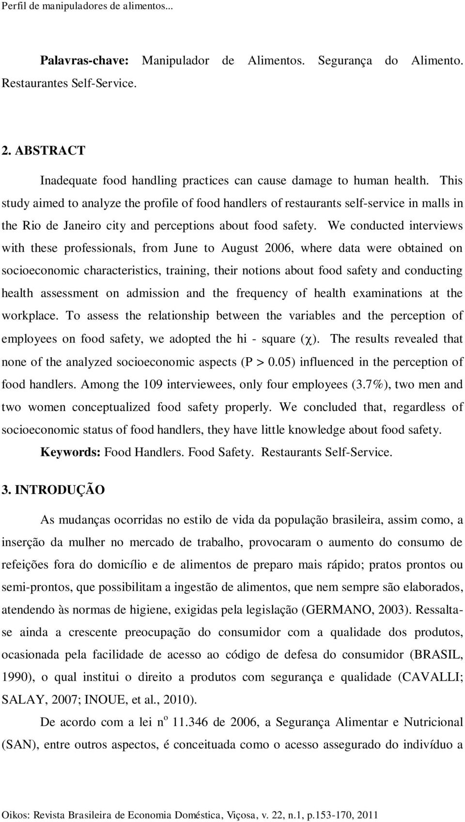 This study aimed to analyze the profile of food handlers of restaurants self-service in malls in the Rio de Janeiro city and perceptions about food safety.