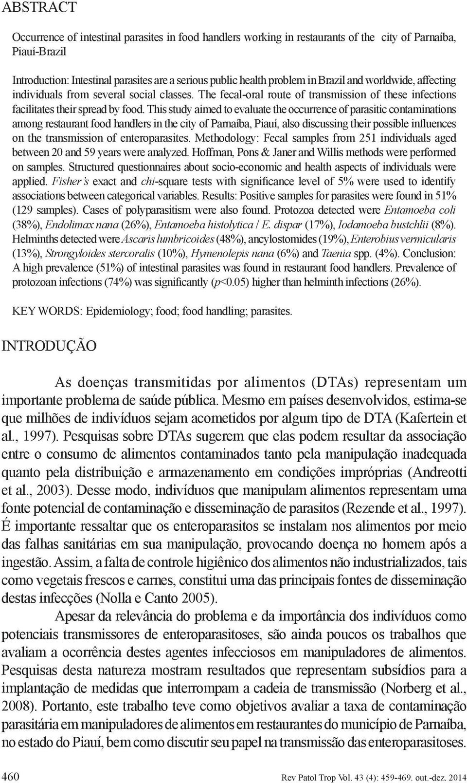 This study aimed to evaluate the occurrence of parasitic contaminations among restaurant food handlers in the city of Parnaíba, Piauí, also discussing their possible influences on the transmission of