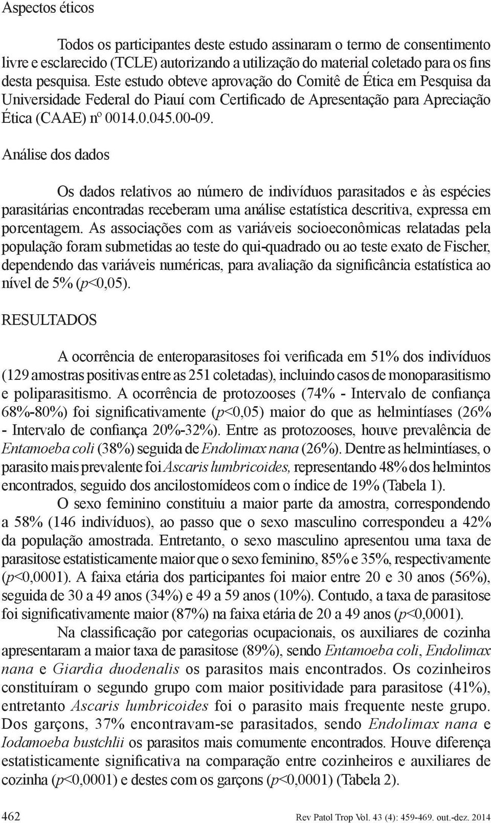 Análise dos dados Os dados relativos ao número de indivíduos parasitados e às espécies parasitárias encontradas receberam uma análise estatística descritiva, expressa em porcentagem.