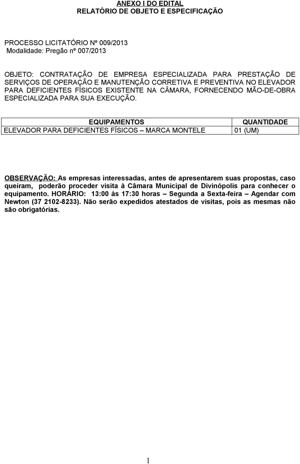 EQUIPAMENTOS ELEVADOR PARA DEFICIENTES FÍSICOS MARCA MONTELE QUANTIDADE 0 (UM) OBSERVAÇÃO: As empresas interessadas, antes de apresentarem suas propostas, caso queiram, poderão proceder