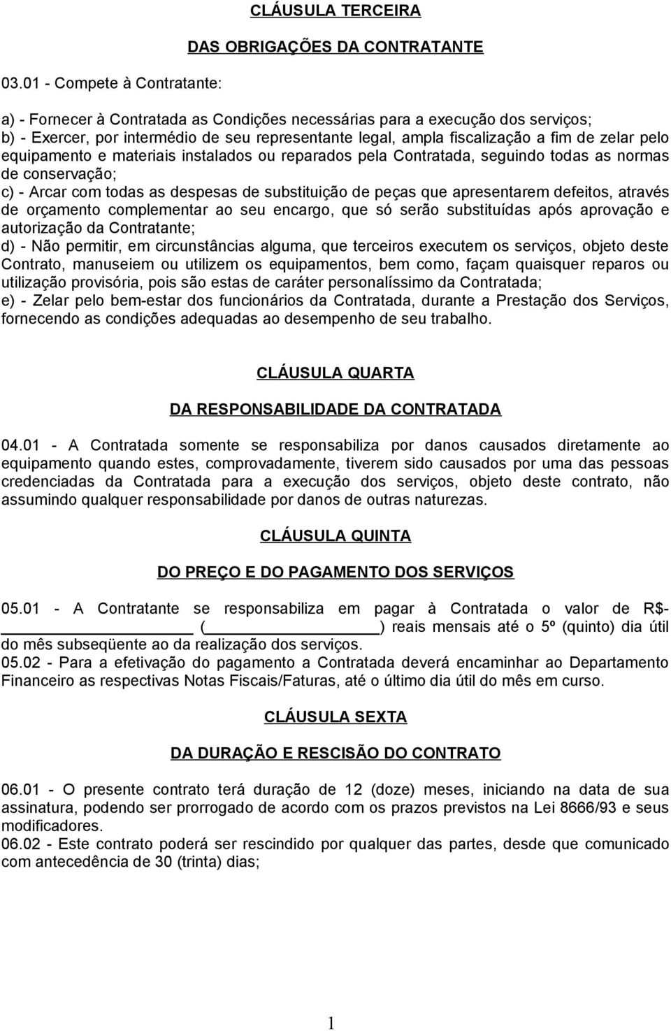 de substituição de peças que apresentarem defeitos, através de orçamento complementar ao seu encargo, que só serão substituídas após aprovação e autorização da Contratante; d) - Não permitir, em