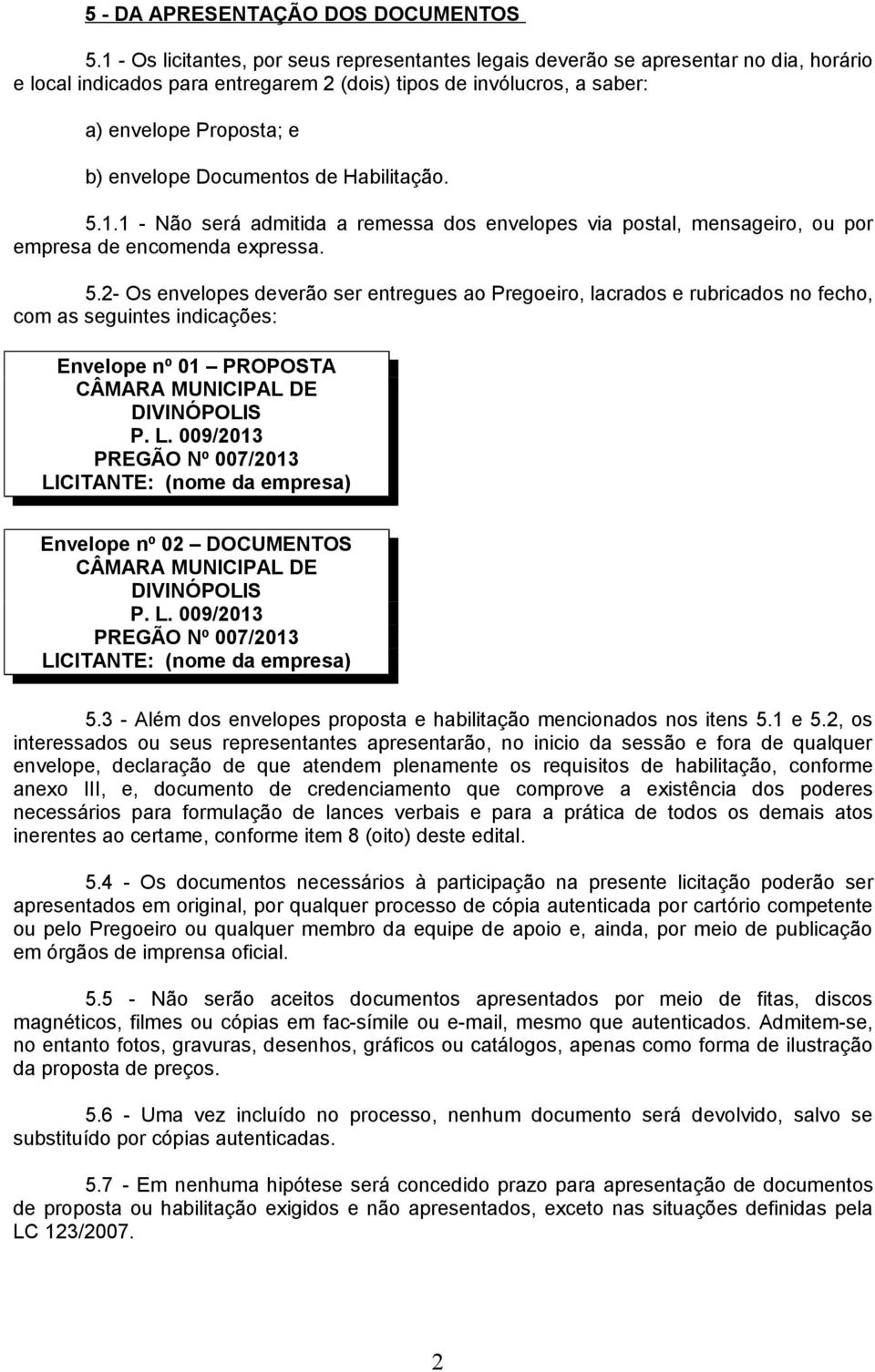 Documentos de Habilitação. 5.. - Não será admitida a remessa dos envelopes via postal, mensageiro, ou por empresa de encomenda expressa. 5.2- Os envelopes deverão ser entregues ao Pregoeiro, lacrados e rubricados no fecho, com as seguintes indicações: Envelope nº 0 PROPOSTA CÂMARA MUNICIPAL DE DIVINÓPOLIS P.