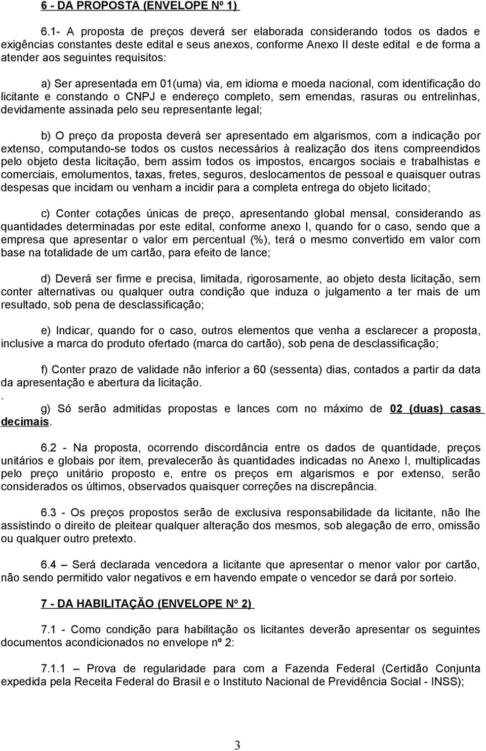 requisitos: a) Ser apresentada em 0(uma) via, em idioma e moeda nacional, com identificação do licitante e constando o CNPJ e endereço completo, sem emendas, rasuras ou entrelinhas, devidamente