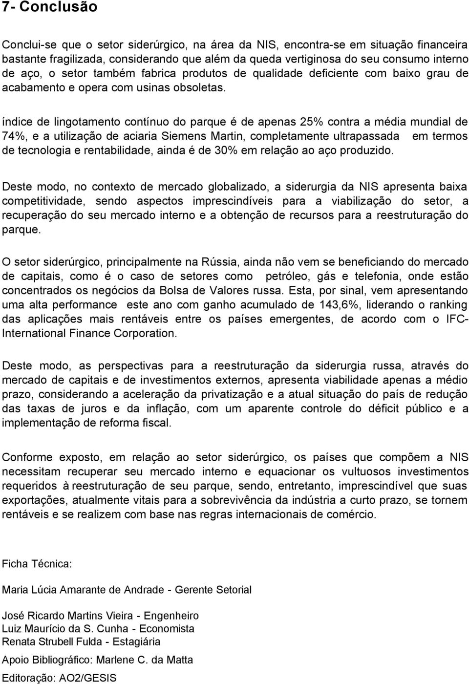 índice de lingotamento contínuo do parque é de apenas 25% contra a média mundial de 74%, e a utilização de aciaria Siemens Martin, completamente ultrapassada em termos de tecnologia e rentabilidade,