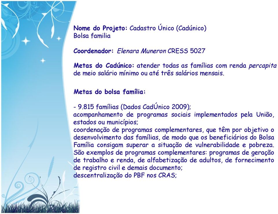 815 famílias (Dados CadÚnico 2009); acompanhamento de programas sociais implementados pela União, estados ou municípios; coordenação de programas complementares, que têm por objetivo o