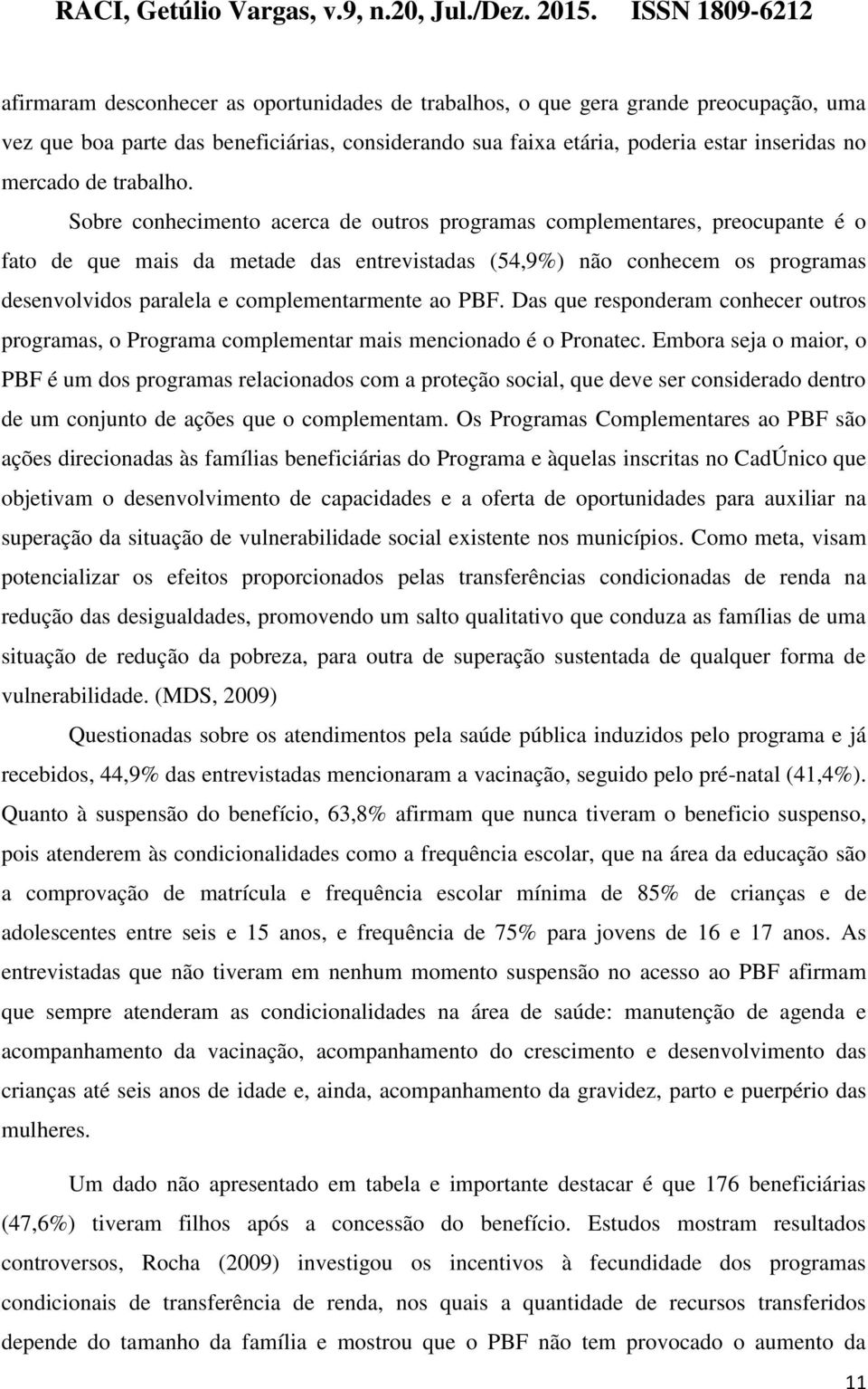 Sobre conhecimento acerca de outros programas complementares, preocupante é o fato de que mais da metade das entrevistadas (54,9%) não conhecem os programas desenvolvidos paralela e complementarmente