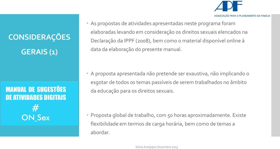 A proposta apresentada não pretende ser exaustiva, não implicando o esgotar de todos os temas passíveis de serem trabalhados no âmbito da