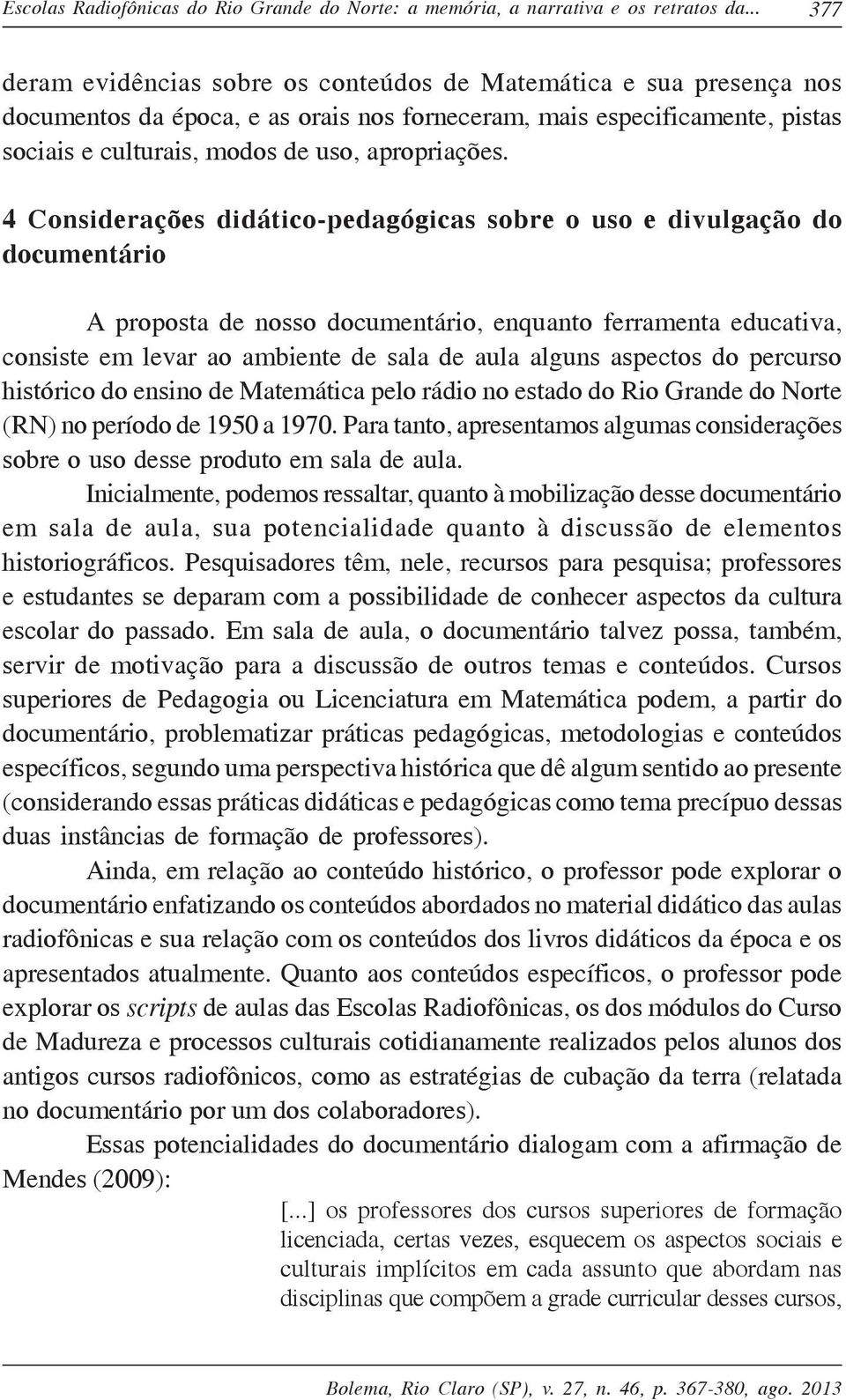 4 Considerações didático-pedagógicas sobre o uso e divulgação do documentário A proposta de nosso documentário, enquanto ferramenta educativa, consiste em levar ao ambiente de sala de aula alguns