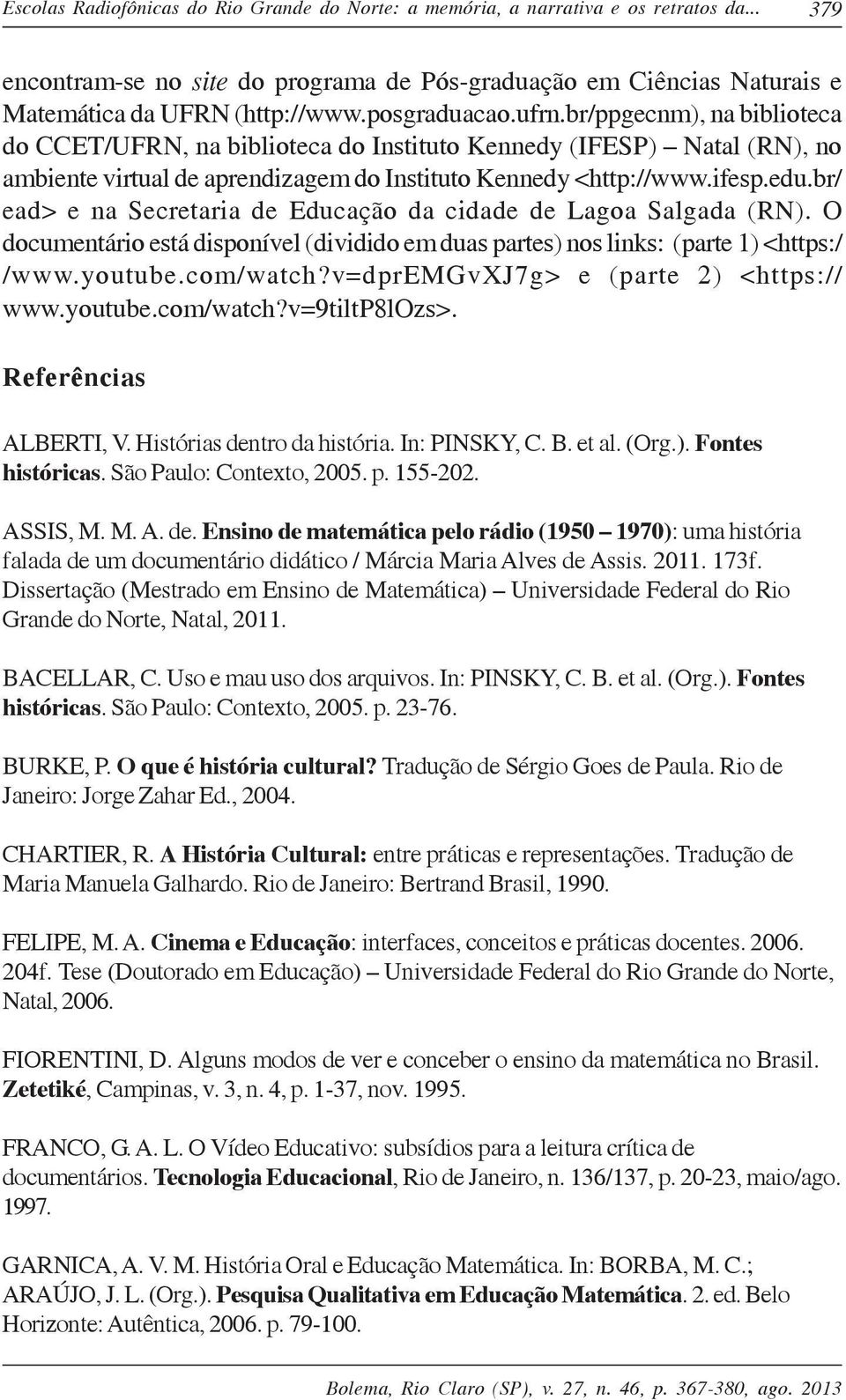 br/ ead> e na Secretaria de Educação da cidade de Lagoa Salgada (RN). O documentário está disponível (dividido em duas partes) nos links: (parte 1) <https:/ /www.youtube.com/watch?