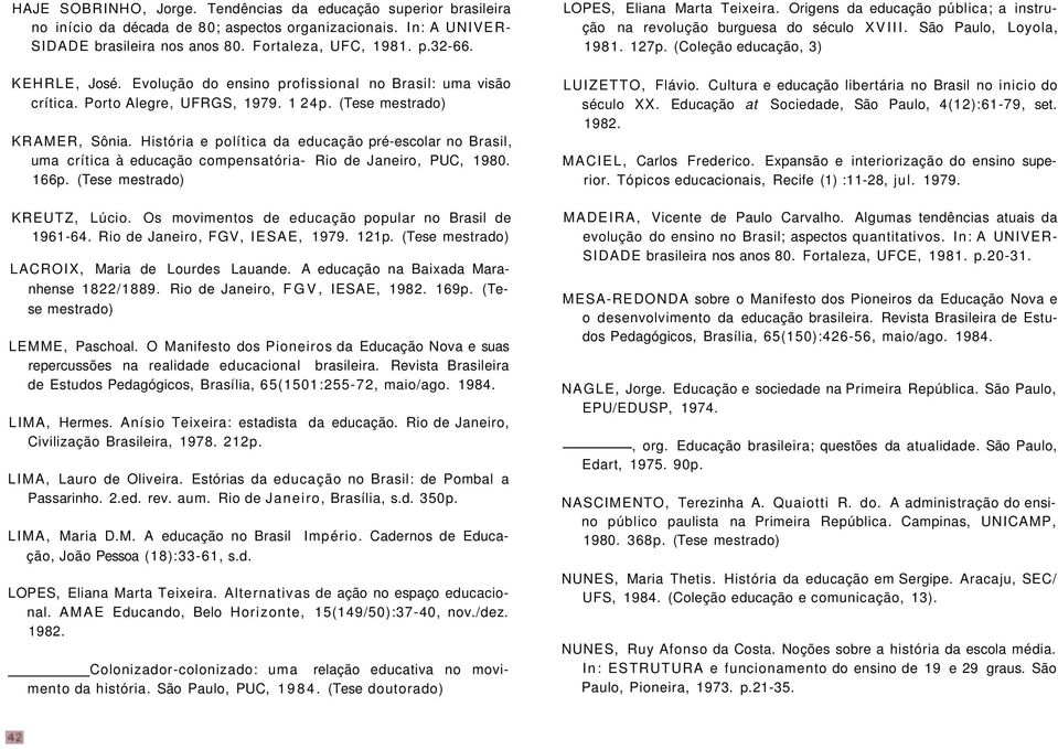 História e política da educação pré-escolar no Brasil, uma crítica à educação compensatória- Rio de Janeiro, PUC, 1980. 166p. (Tese KREUTZ, Lúcio.