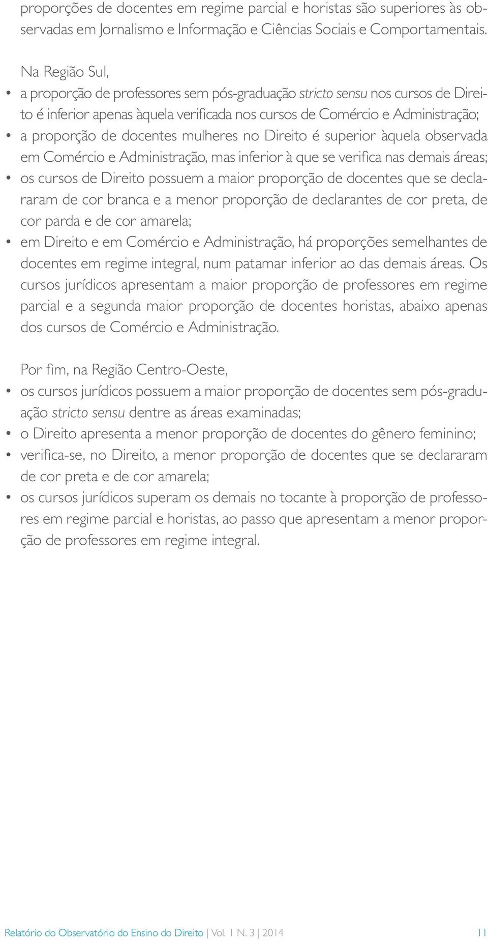 Direito é superior àquela observada em Comércio e Administração, mas inferior à que se verifica nas demais áreas; os cursos de Direito possuem a maior proporção de docentes que se declararam de cor