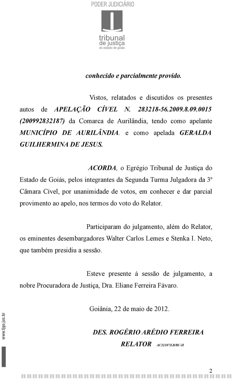 ACORDA, o Egrégio Tribunal de Justiça do Estado de Goiás, pelos integrantes da Segunda Turma Julgadora da 3ª Câmara Cível, por unanimidade de votos, em conhecer e dar parcial provimento ao apelo, nos