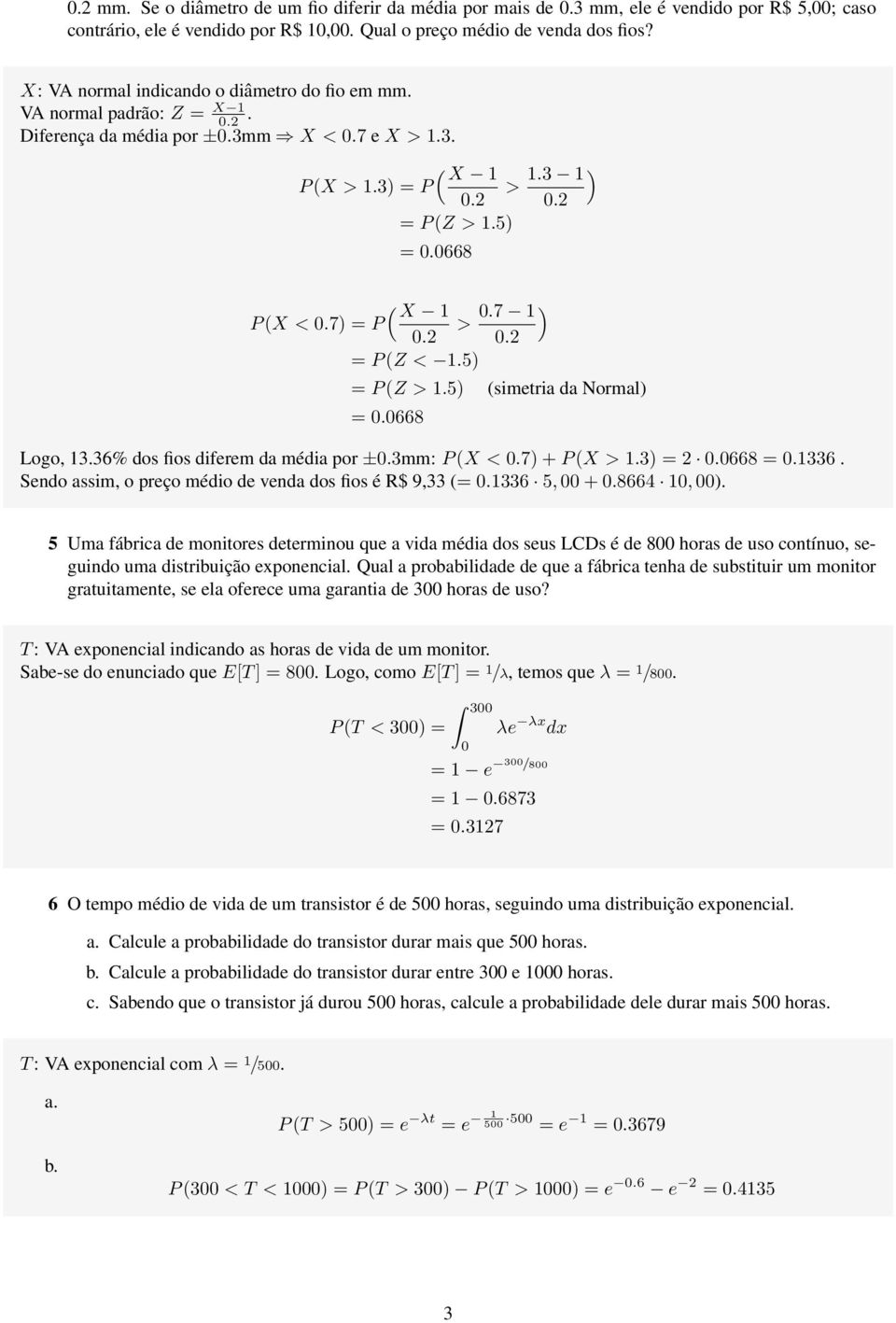 5 = P (Z >.5 (simetria da Normal = 0.0668 Logo,.6% dos fios diferem da média por ±0.mm: P (X < 0.7 + P (X >. = 2 0.0668 = 0.6. Sendo assim, o preço médio de venda dos fios é R$ 9, (= 0.6 5, 00 + 0.