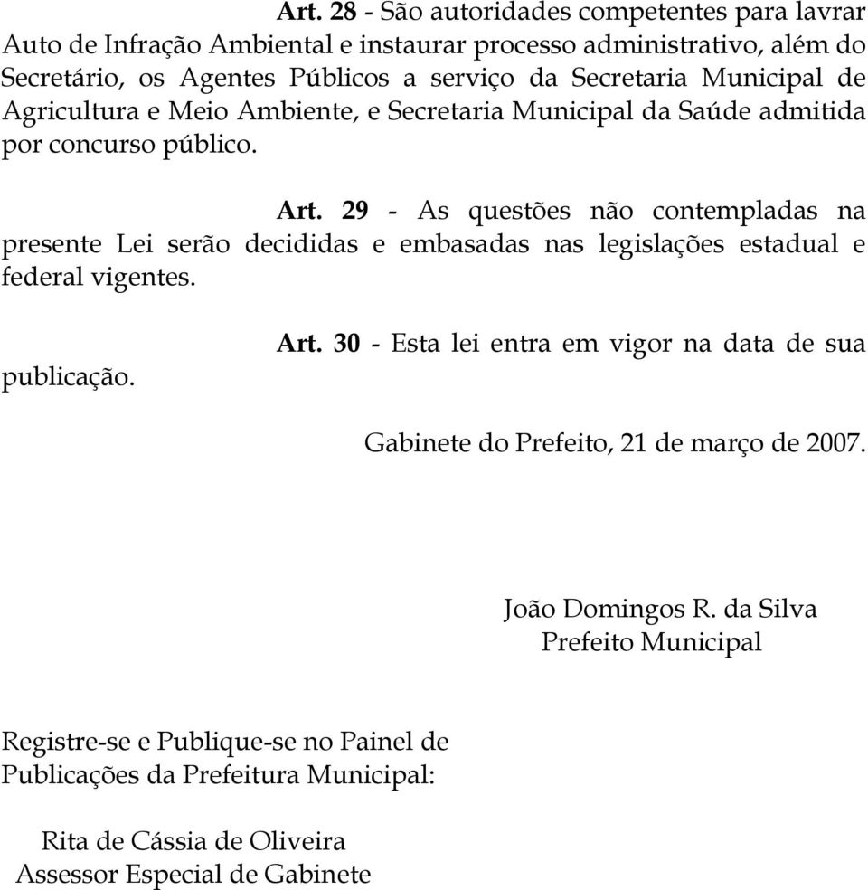 29 - As questões não contempladas na presente Lei serão decididas e embasadas nas legislações estadual e federal vigentes. publicação. Art.