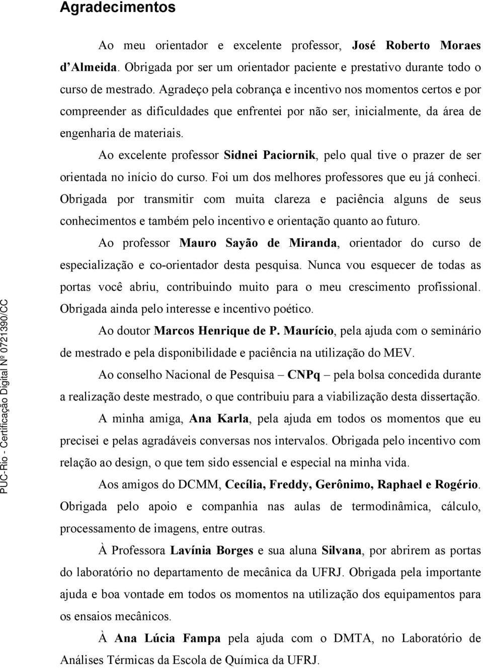 Ao excelente professor Sidnei Paciornik, pelo qual tive o prazer de ser orientada no início do curso. Foi um dos melhores professores que eu já conheci.