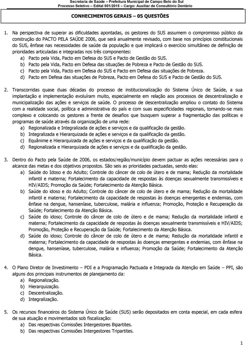 constitucionais do SUS, ênfase nas necessidades de saúde da população e que implicará o exercício simultâneo de definição de prioridades articuladas e integradas nos três componentes: a) Pacto pela