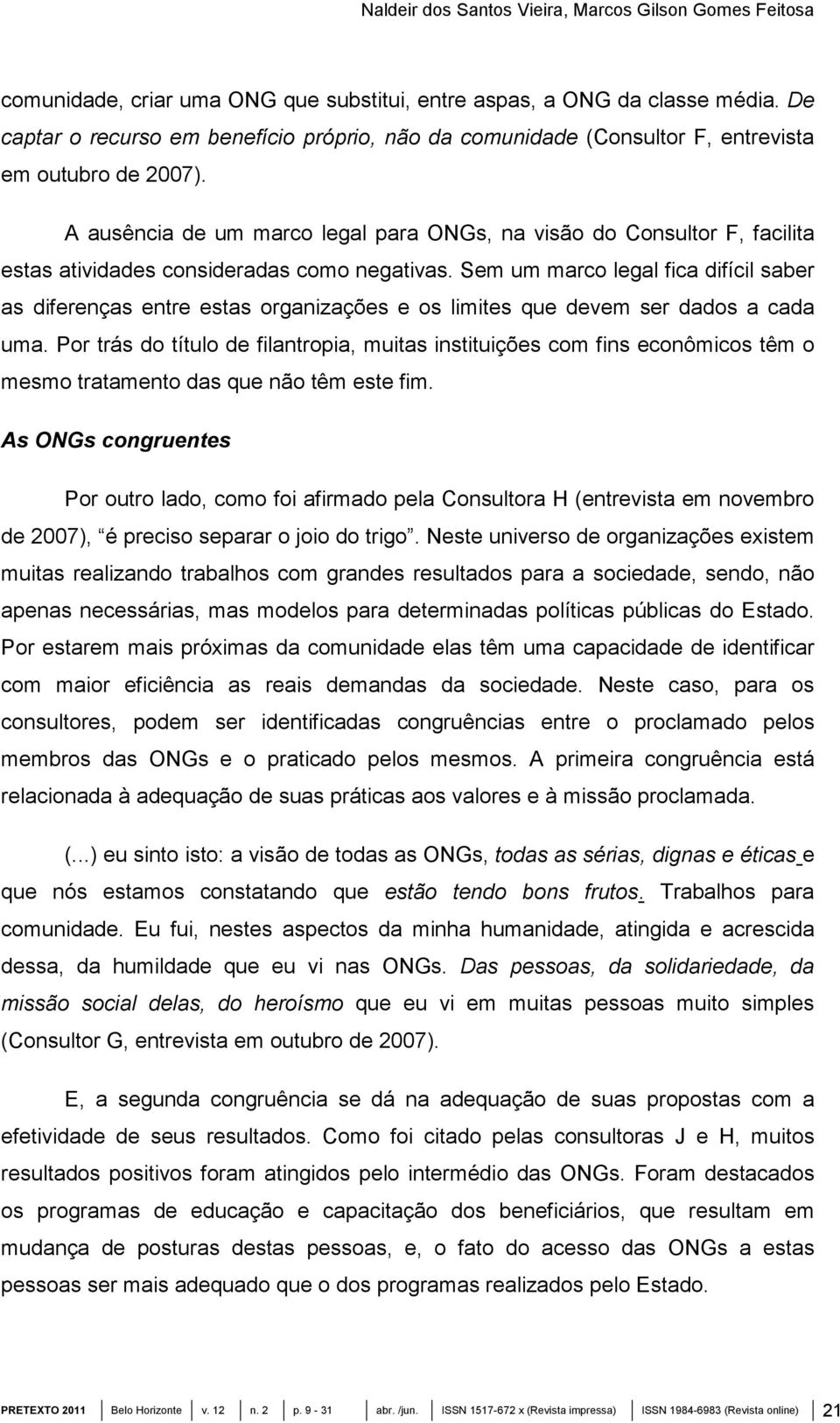 A ausência de um marco legal para ONGs, na visão do Consultor F, facilita estas atividades consideradas como negativas.