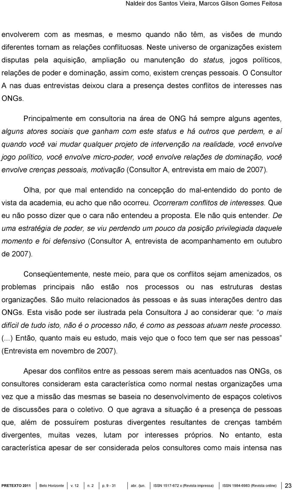 O Consultor A nas duas entrevistas deixou clara a presença destes conflitos de interesses nas ONGs.