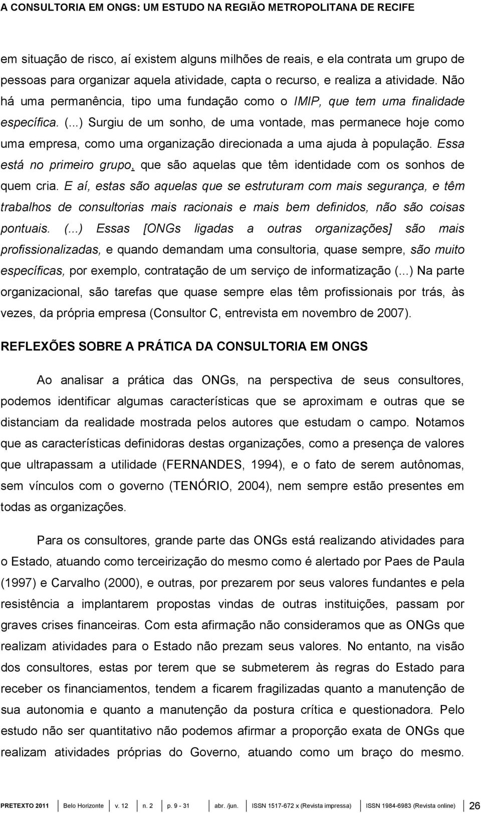 ..) Surgiu de um sonho, de uma vontade, mas permanece hoje como uma empresa, como uma organização direcionada a uma ajuda à população.