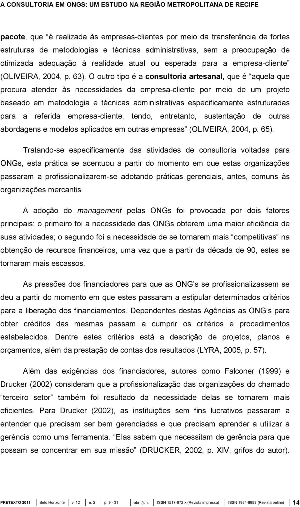 O outro tipo é a consultoria artesanal, que é aquela que procura atender às necessidades da empresa-cliente por meio de um projeto baseado em metodologia e técnicas administrativas especificamente