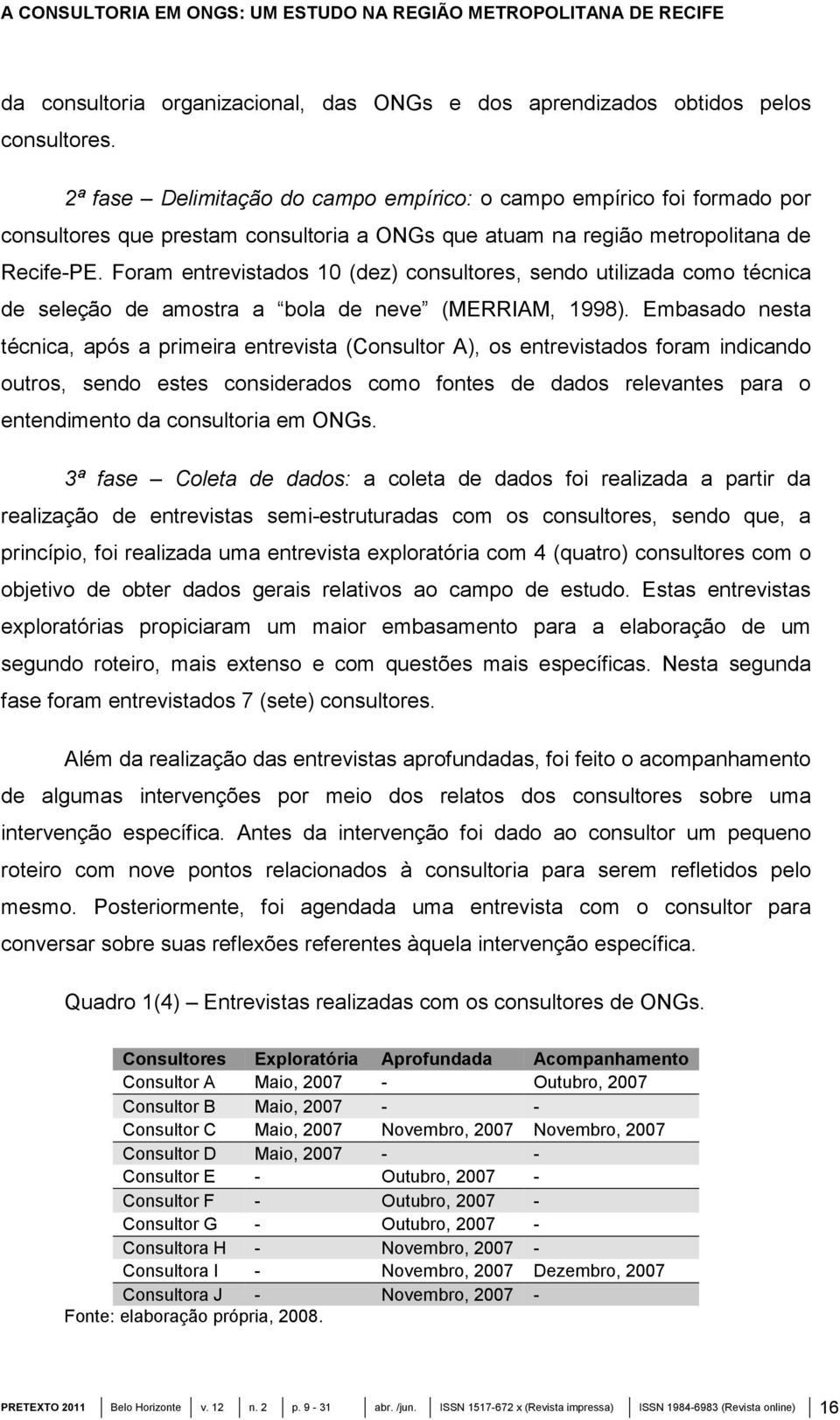 Foram entrevistados 10 (dez) consultores, sendo utilizada como técnica de seleção de amostra a bola de neve (MERRIAM, 1998).