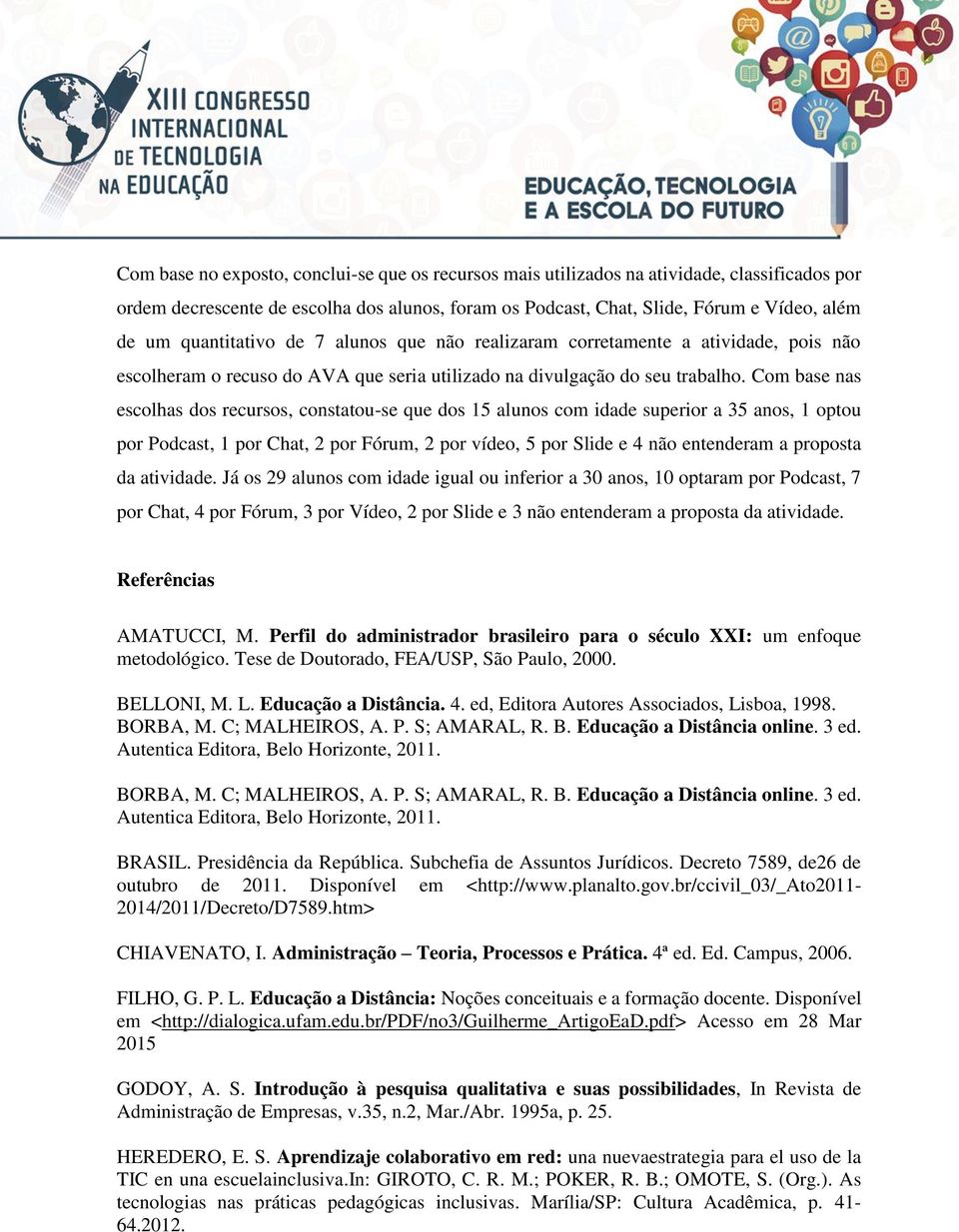 Com base nas escolhas dos recursos, constatou-se que dos 15 alunos com idade superior a 35 anos, 1 optou por Podcast, 1 por Chat, 2 por Fórum, 2 por vídeo, 5 por Slide e 4 não entenderam a proposta