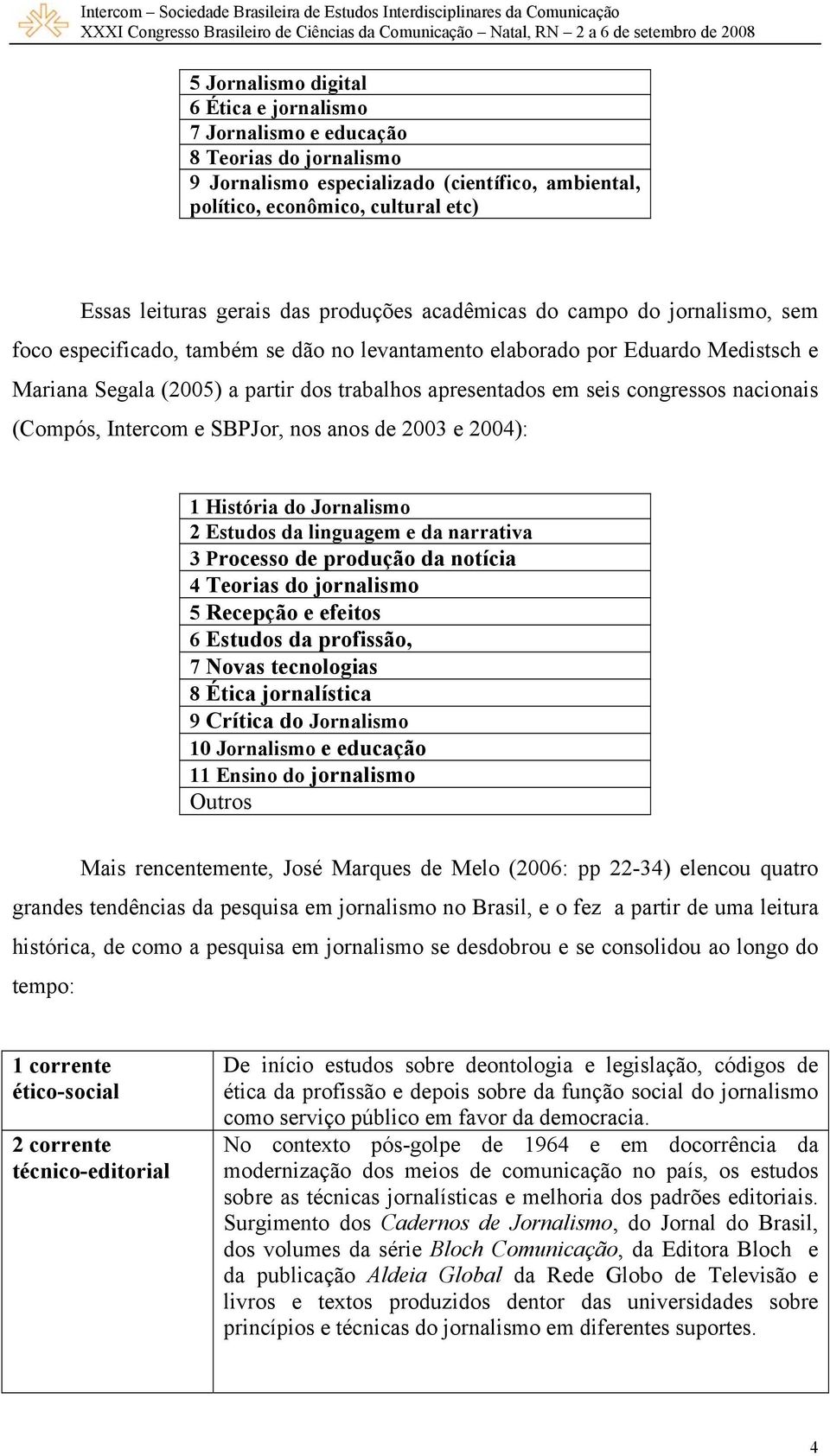 seis congressos nacionais (Compós, Intercom e SBPJor, nos anos de 2003 e 2004): 1 História do Jornalismo 2 Estudos da linguagem e da narrativa 3 Processo de produção da notícia 4 Teorias do