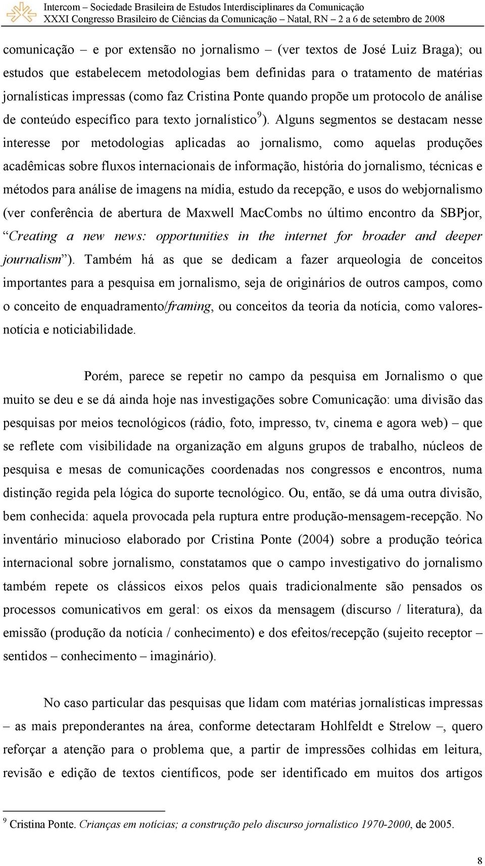 Alguns segmentos se destacam nesse interesse por metodologias aplicadas ao jornalismo, como aquelas produções acadêmicas sobre fluxos internacionais de informação, história do jornalismo, técnicas e