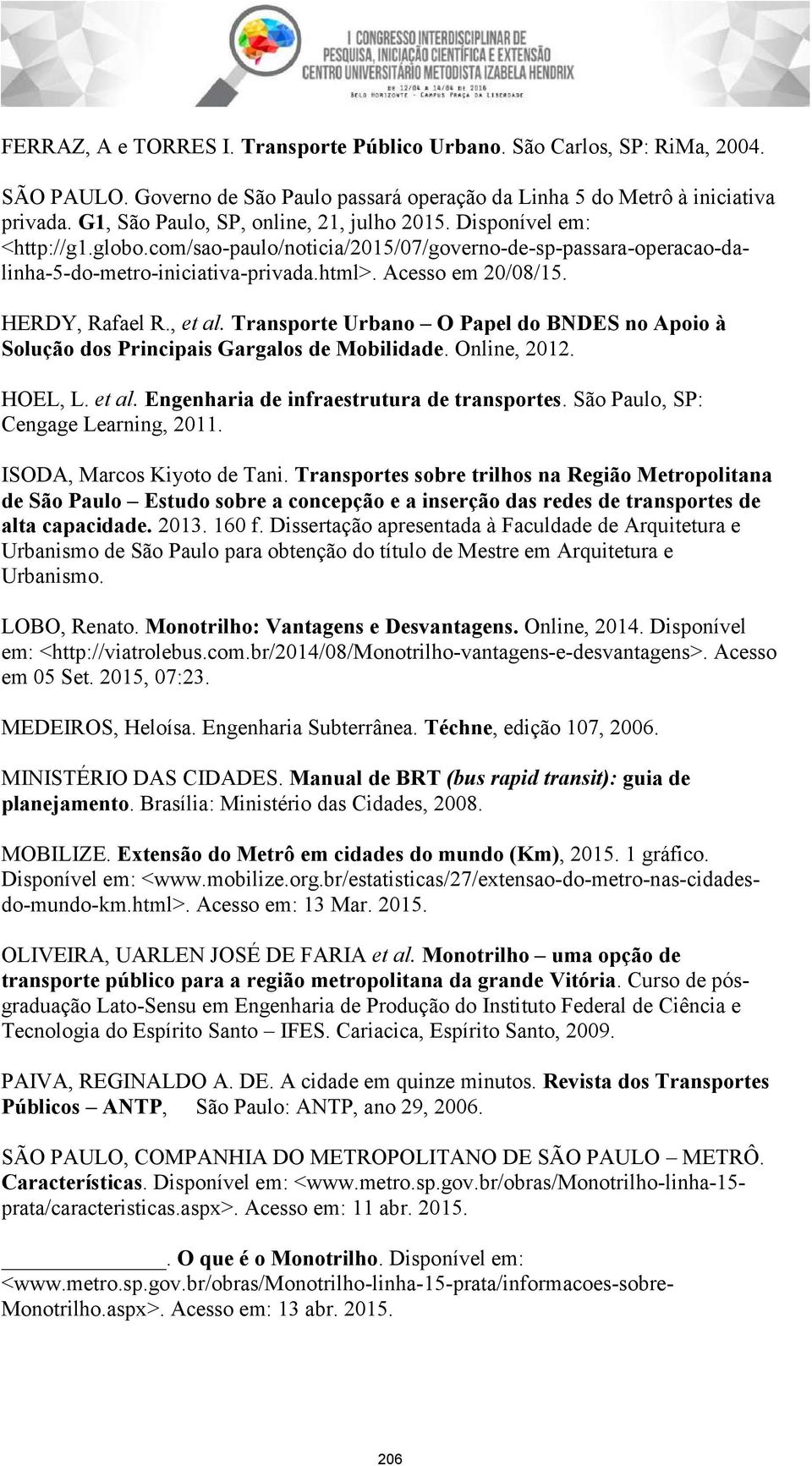 HERDY, Rafael R., et al. Transporte Urbano O Papel do BNDES no Apoio à Solução dos Principais Gargalos de Mobilidade. Online, 2012. HOEL, L. et al. Engenharia de infraestrutura de transportes.