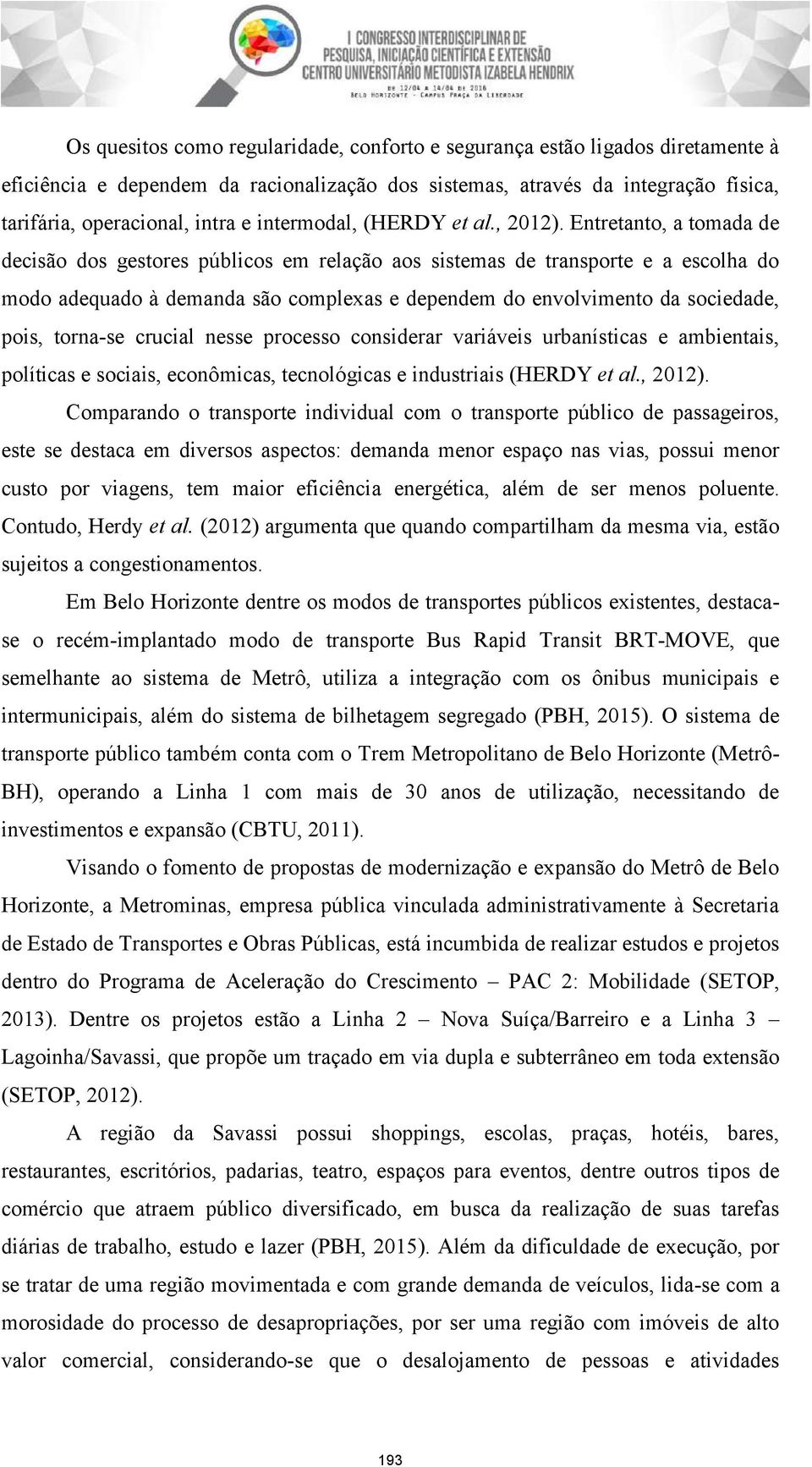 Entretanto, a tomada de decisão dos gestores públicos em relação aos sistemas de transporte e a escolha do modo adequado à demanda são complexas e dependem do envolvimento da sociedade, pois,