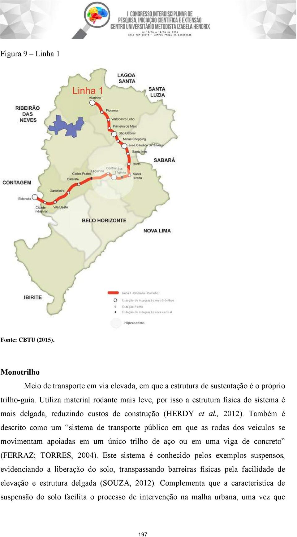 Também é descrito como um sistema de transporte público em que as rodas dos veículos se movimentam apoiadas em um único trilho de aço ou em uma viga de concreto (FERRAZ; TORRES, 2004).