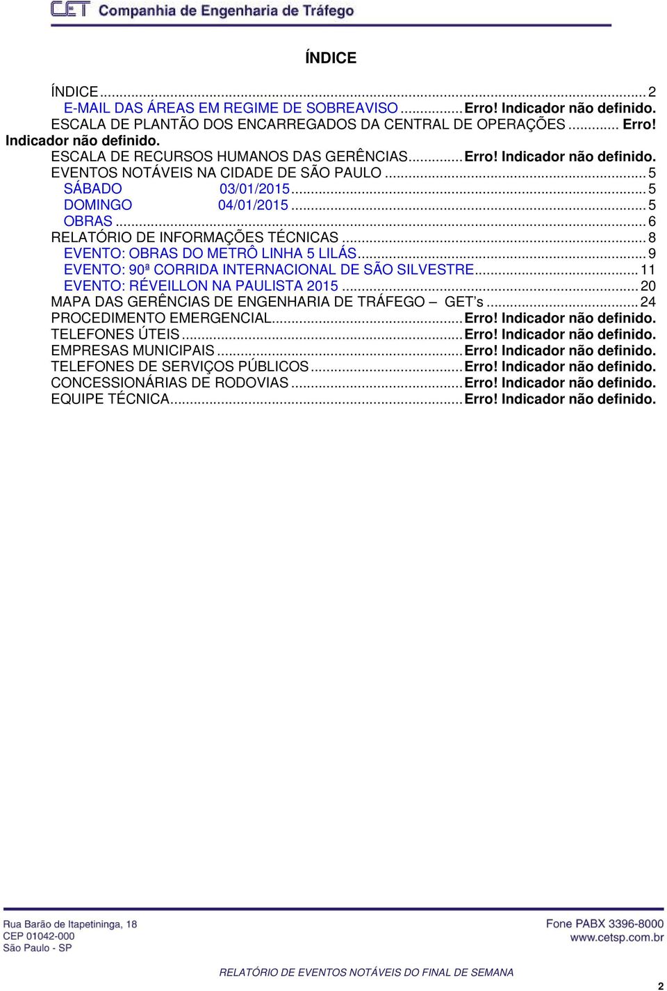 .. 8 EVENTO: OBRAS DO METRÔ LINHA 5 LILÁS... 9 EVENTO: 90ª CORRIDA INTERNACIONAL DE SÃO SILVESTRE... 11 EVENTO: RÉVEILLON NA PAULISTA 2015... 20 MAPA DAS GERÊNCIAS DE ENGENHARIA DE TRÁFEGO GET s.