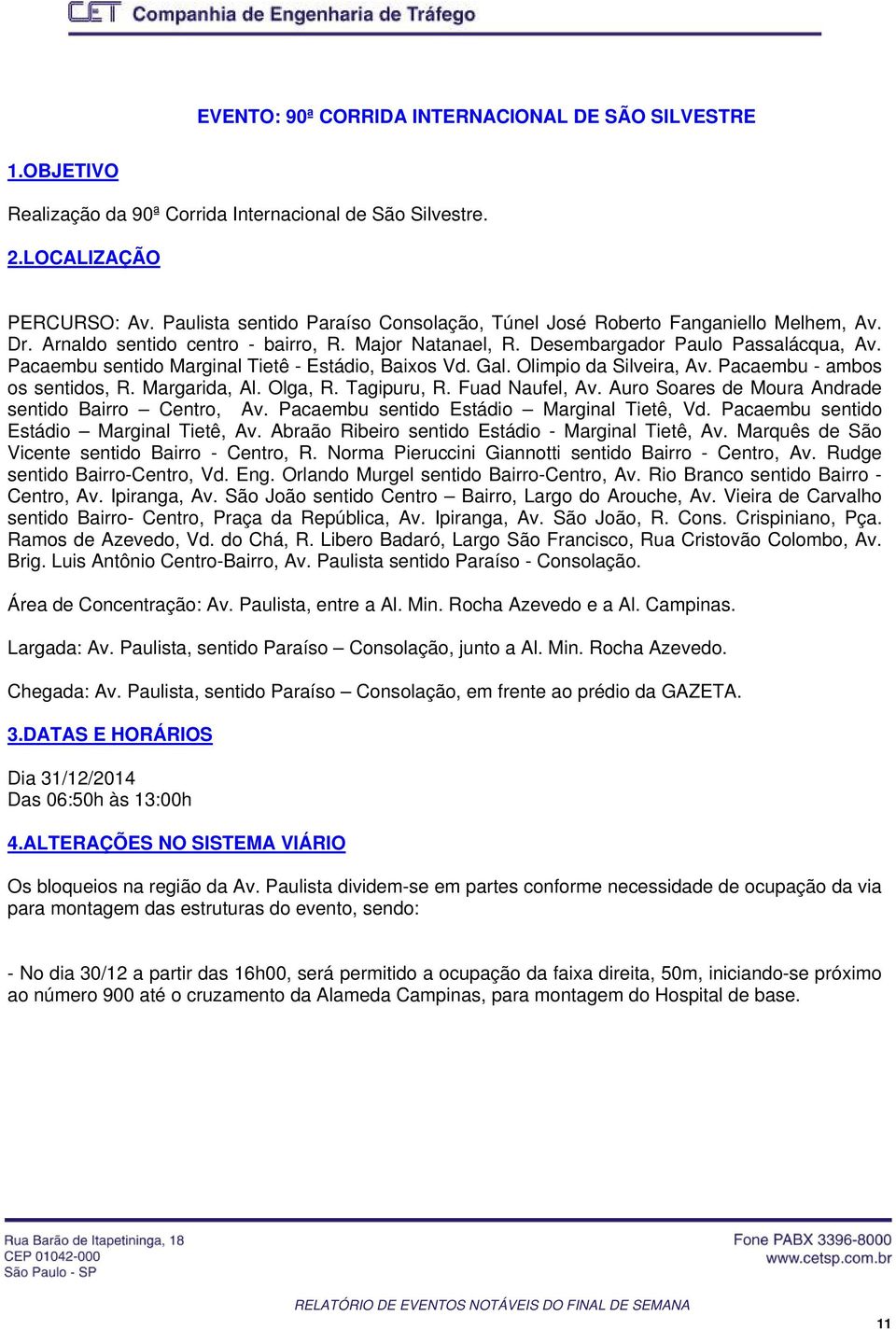 Pcembu sentido Mrginl Tietê - Estádio, Bixos Vd. Gl. Olimpio d Silveir, Av. Pcembu - mbos os sentidos, R. Mrgrid, Al. Olg, R. Tgipuru, R. Fud Nufel, Av.