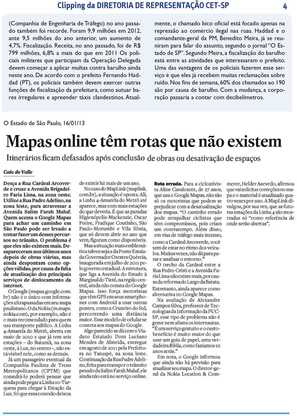 Receita, no ano passado, foi de R$ 799 milhões, 6,8% a mais do que em 2011 Os policiais militares que participam da Operação Delegada devem começar a aplicar multas contra barulho ainda neste ano.