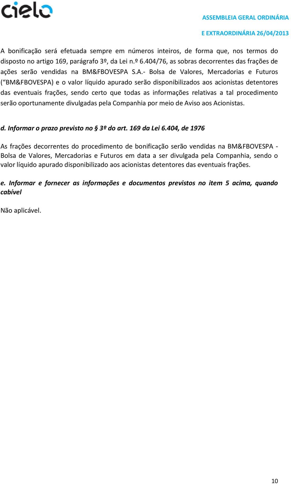 S.A.- Bolsa de Valores, Mercadorias e Futuros ( BM&FBOVESPA) e o valor líquido apurado serão disponibilizados aos acionistas detentores das eventuais frações, sendo certo que todas as informações