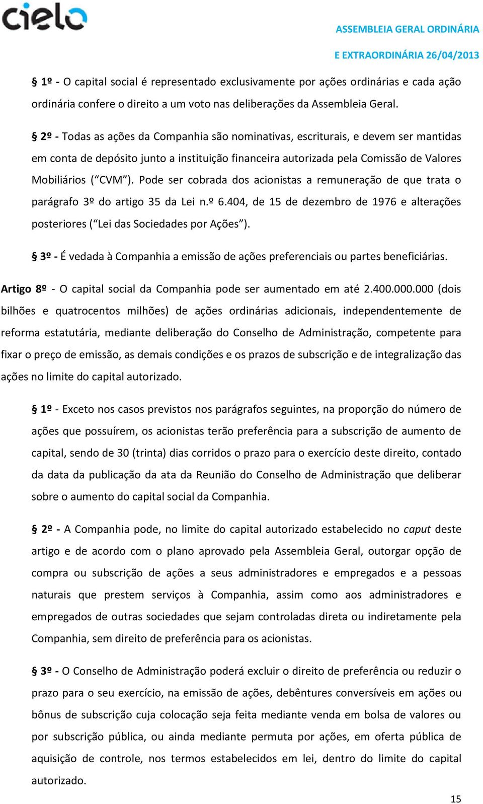 Pode ser cobrada dos acionistas a remuneração de que trata o parágrafo 3º do artigo 35 da Lei n.º 6.404, de 15 de dezembro de 1976 e alterações posteriores ( Lei das Sociedades por Ações ).