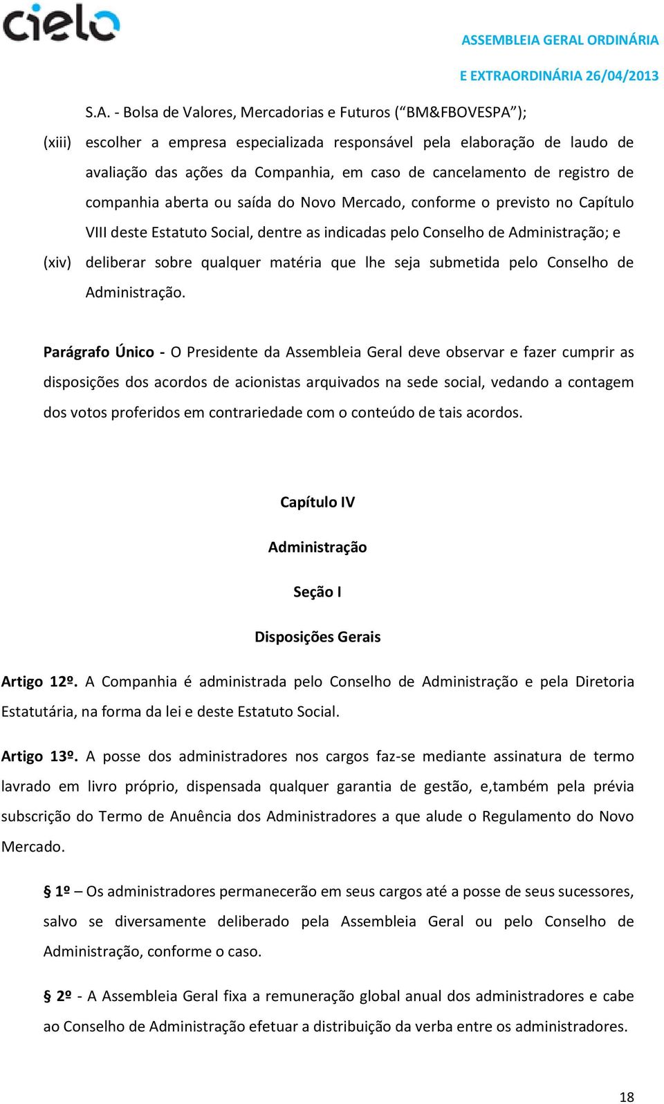 deliberar sobre qualquer matéria que lhe seja submetida pelo Conselho de Administração.