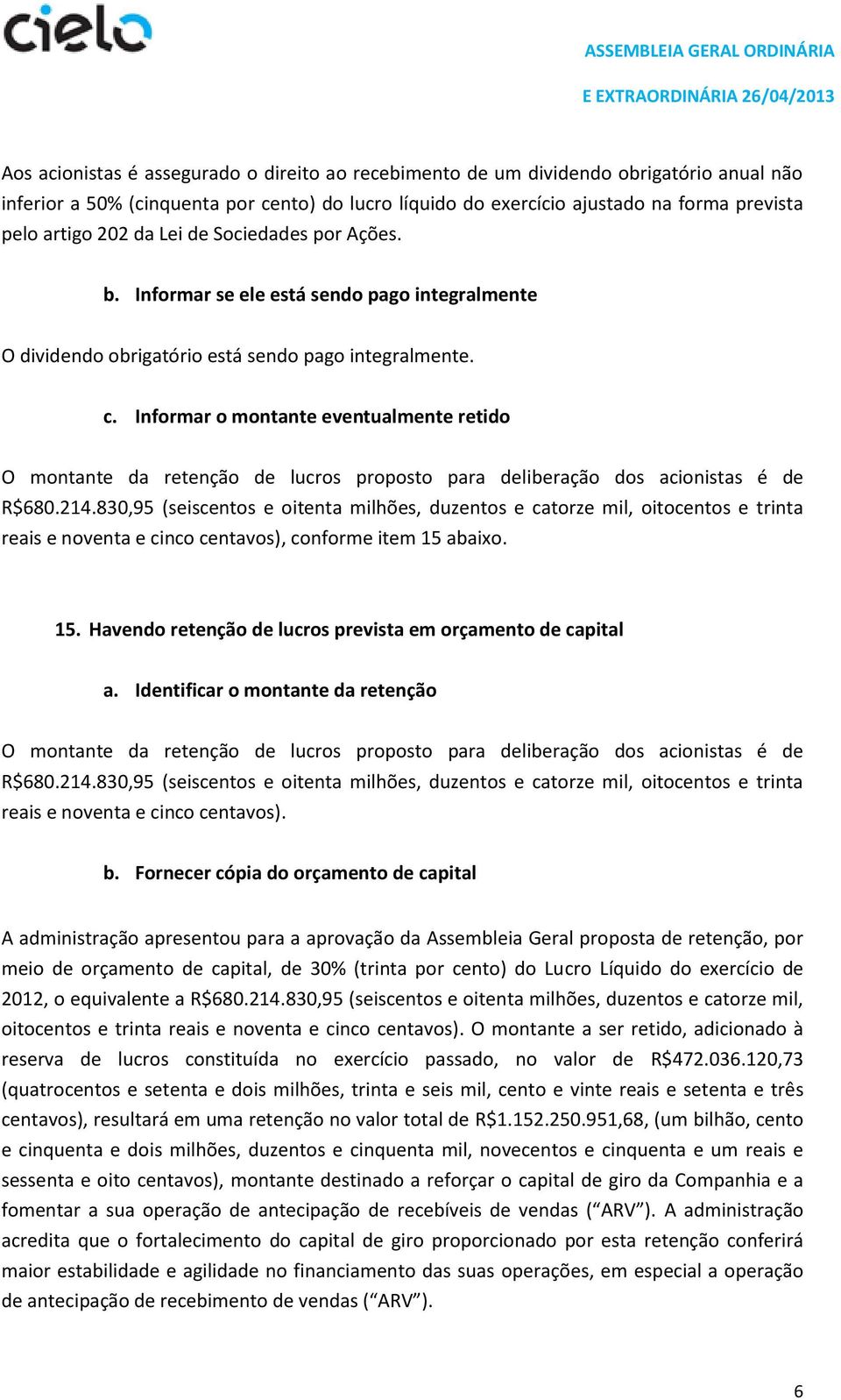 Informar o montante eventualmente retido O montante da retenção de lucros proposto para deliberação dos acionistas é de R$680.214.