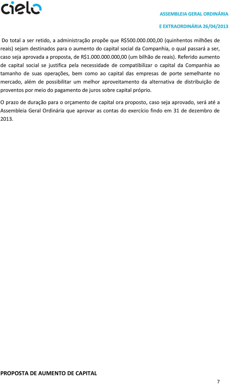 Referido aumento de capital social se justifica pela necessidade de compatibilizar o capital da Companhia ao tamanho de suas operações, bem como ao capital das empresas de porte semelhante no