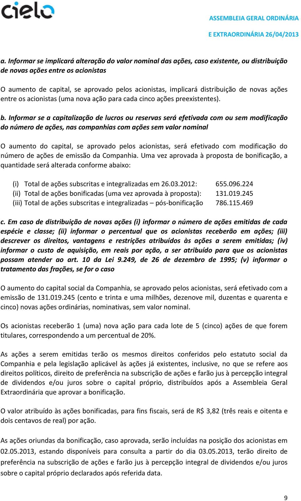 Informar se a capitalização de lucros ou reservas será efetivada com ou sem modificação do número de ações, nas companhias com ações sem valor nominal O aumento do capital, se aprovado pelos